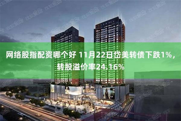 网络股指配资哪个好 11月22日岱美转债下跌1%，转股溢价率24.16%