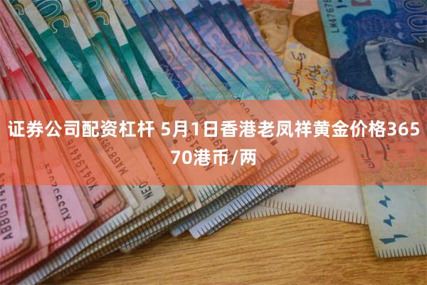 证券公司配资杠杆 5月1日香港老凤祥黄金价格36570港币/两