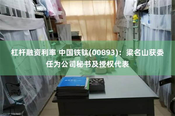 杠杆融资利率 中国铁钛(00893)：梁名山获委任为公司秘书及授权代表