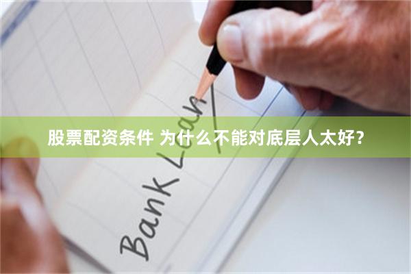 股票配资条件 为什么不能对底层人太好？