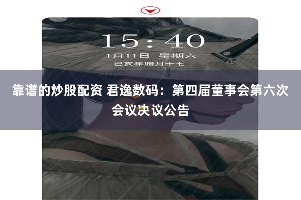 靠谱的炒股配资 君逸数码：第四届董事会第六次会议决议公告