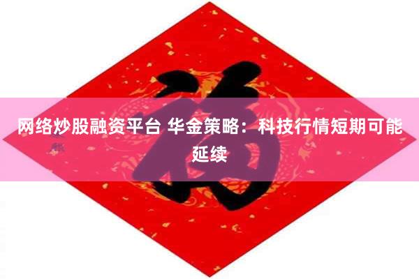 网络炒股融资平台 华金策略：科技行情短期可能延续