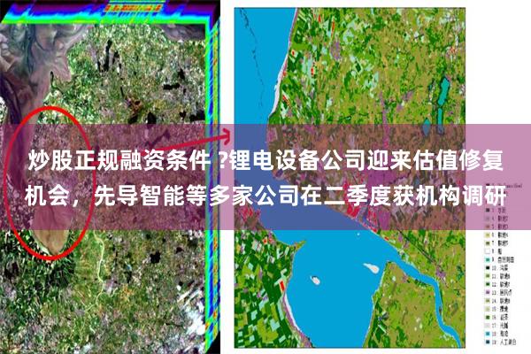 炒股正规融资条件 ?锂电设备公司迎来估值修复机会，先导智能等多家公司在二季度获机构调研