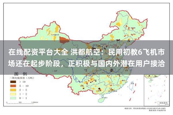 在线配资平台大全 洪都航空：民用初教6飞机市场还在起步阶段，正积极与国内外潜在用户接洽