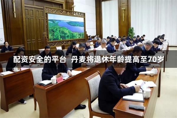 配资安全的平台  丹麦将退休年龄提高至70岁