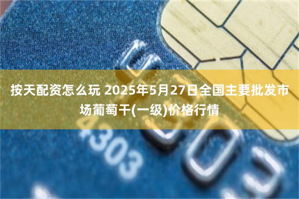 按天配资怎么玩 2025年5月27日全国主要批发市场葡萄干(一级)价格行情
