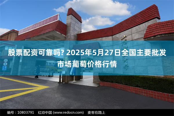 股票配资可靠吗? 2025年5月27日全国主要批发市场葡萄价格行情