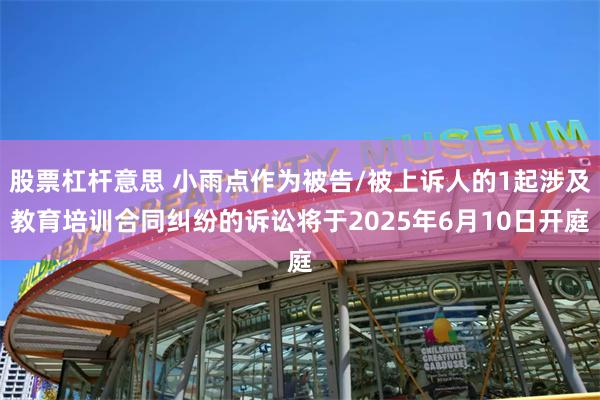 股票杠杆意思 小雨点作为被告/被上诉人的1起涉及教育培训合同纠纷的诉讼将于2025年6月10日开庭