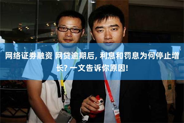 网络证劵融资 网贷逾期后, 利息和罚息为何停止增长? 一文告诉你原因!