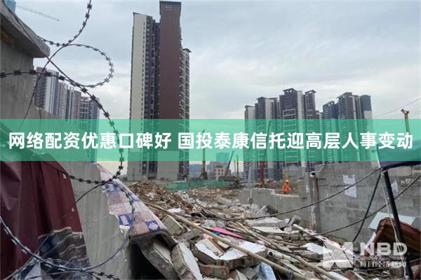 网络配资优惠口碑好 国投泰康信托迎高层人事变动
