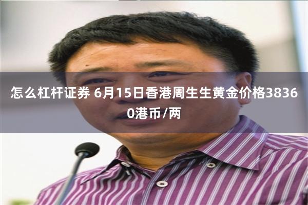怎么杠杆证券 6月15日香港周生生黄金价格38360港币/两