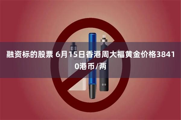 融资标的股票 6月15日香港周大福黄金价格38410港币/两