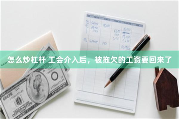 怎么炒杠杆 工会介入后，被拖欠的工资要回来了