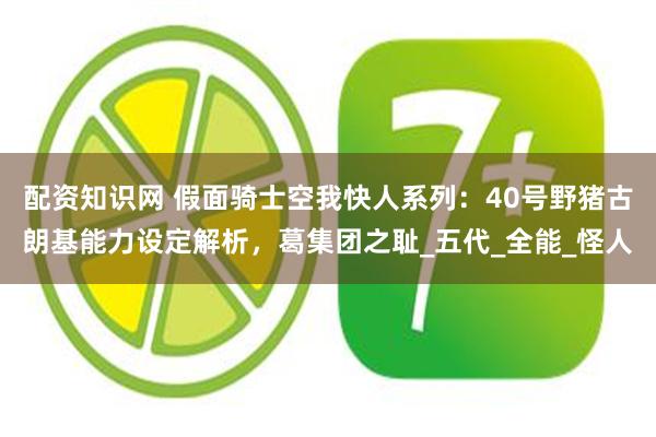 配资知识网 假面骑士空我快人系列：40号野猪古朗基能力设定解析，葛集团之耻_五代_全能_怪人